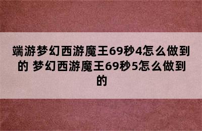 端游梦幻西游魔王69秒4怎么做到的 梦幻西游魔王69秒5怎么做到的